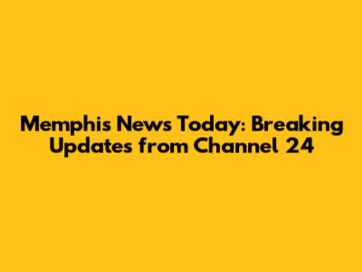 Memphis News Today: Breaking Updates from Channel 24