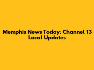 Memphis News Today: Channel 13 Local Updates