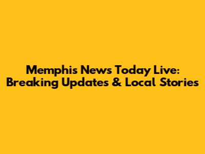 Memphis News Today Live: Breaking Updates & Local Stories