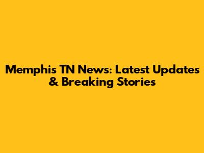 Memphis TN News: Latest Updates & Breaking Stories