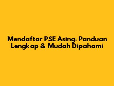 Mendaftar PSE Asing: Panduan Lengkap & Mudah Dipahami
