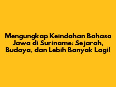 Mengungkap Keindahan Bahasa Jawa di Suriname: Sejarah, Budaya, dan Lebih Banyak Lagi!