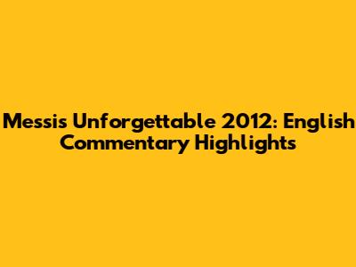 Messi's Unforgettable 2012: English Commentary Highlights