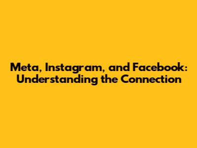 Meta, Instagram, and Facebook: Understanding the Connection