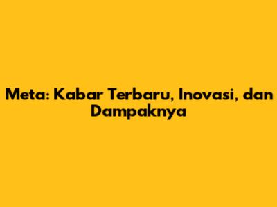 Meta: Kabar Terbaru, Inovasi, dan Dampaknya