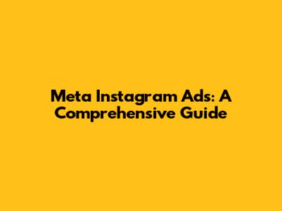 Meta Instagram Ads: A Comprehensive Guide