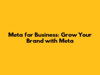 Meta for Business: Grow Your Brand with Meta