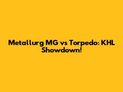 Metallurg MG vs Torpedo: KHL Showdown!