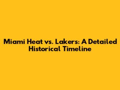 Miami Heat vs. Lakers: A Detailed Historical Timeline