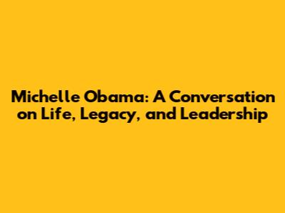 Michelle Obama: A Conversation on Life, Legacy, and Leadership