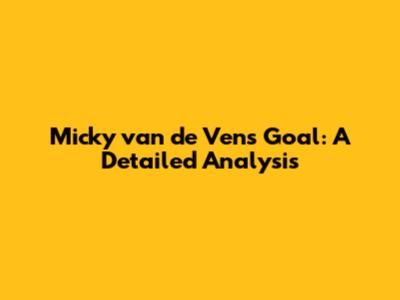 Micky van de Ven's Goal: A Detailed Analysis