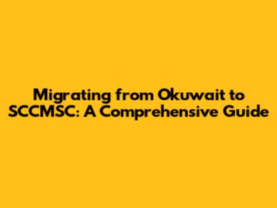 Migrating from Okuwait to SCCMSC: A Comprehensive Guide