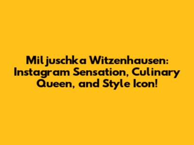 Miljuschka Witzenhausen: Instagram Sensation, Culinary Queen, and Style Icon!
