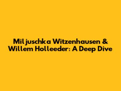Miljuschka Witzenhausen & Willem Holleeder: A Deep Dive