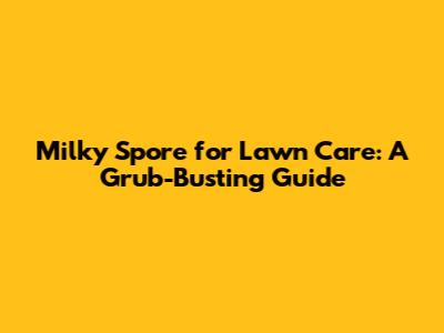 Milky Spore for Lawn Care: A Grub-Busting Guide