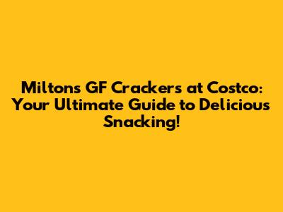 Milton's GF Crackers at Costco: Your Ultimate Guide to Delicious Snacking!