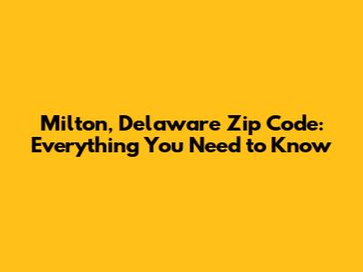 Milton, Delaware Zip Code: Everything You Need to Know
