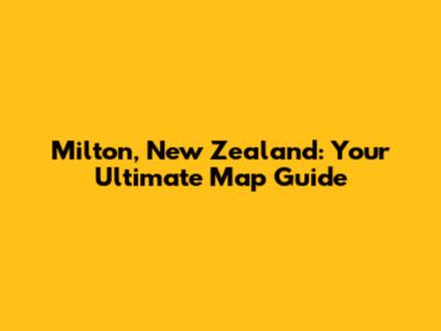 Milton, New Zealand: Your Ultimate Map Guide
