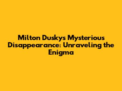 Milton Dusky's Mysterious Disappearance: Unraveling the Enigma