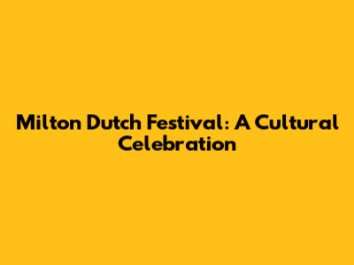 Milton Dutch Festival: A Cultural Celebration