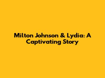 Milton Johnson & Lydia: A Captivating Story