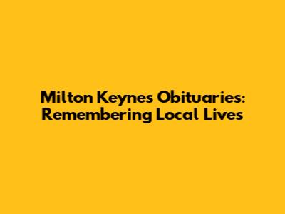 Milton Keynes Obituaries: Remembering Local Lives