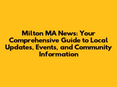 Milton MA News: Your Comprehensive Guide to Local Updates, Events, and Community Information