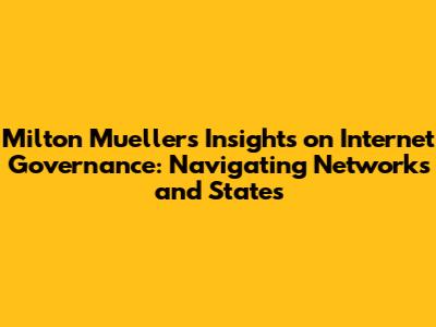 Milton Mueller's Insights on Internet Governance: Navigating Networks and States