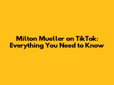 Milton Mueller on TikTok: Everything You Need to Know