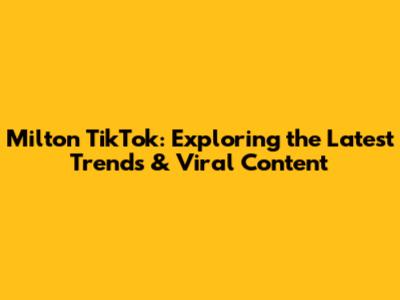 Milton TikTok: Exploring the Latest Trends & Viral Content