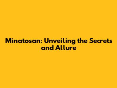 Minatosan: Unveiling the Secrets and Allure