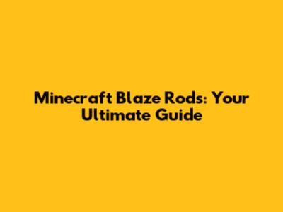 Minecraft Blaze Rods: Your Ultimate Guide