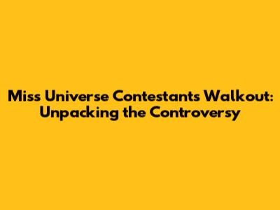 Miss Universe Contestants' Walkout: Unpacking the Controversy
