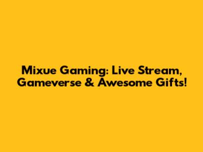 Mixue Gaming: Live Stream, Gameverse & Awesome Gifts!