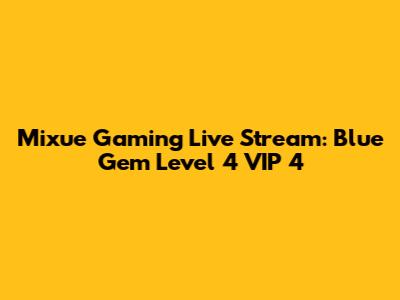 Mixue Gaming Live Stream: Blue Gem Level 4 VIP 4