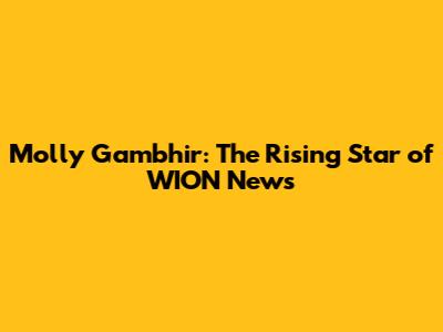 Molly Gambhir: The Rising Star of WION News
