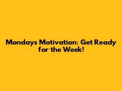 Monday's Motivation: Get Ready for the Week!