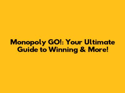 Monopoly GO!: Your Ultimate Guide to Winning & More!