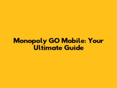 Monopoly GO Mobile: Your Ultimate Guide