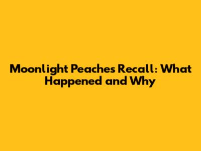 Moonlight Peaches Recall: What Happened and Why
