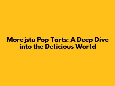 Morejstu Pop Tarts: A Deep Dive into the Delicious World