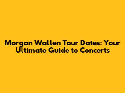 Morgan Wallen Tour Dates: Your Ultimate Guide to Concerts