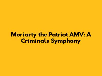 Moriarty the Patriot AMV: A Criminal's Symphony