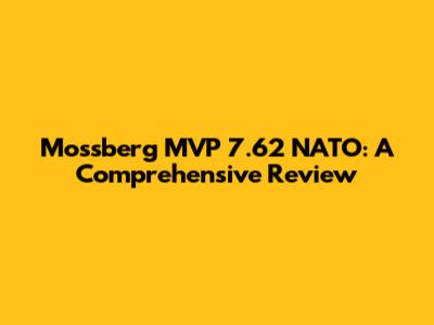 Mossberg MVP 7.62 NATO: A Comprehensive Review