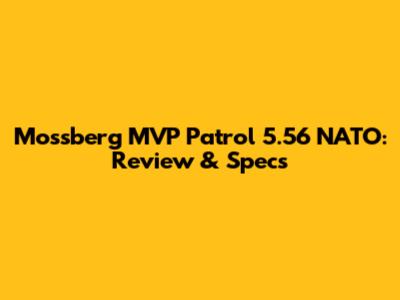 Mossberg MVP Patrol 5.56 NATO: Review & Specs