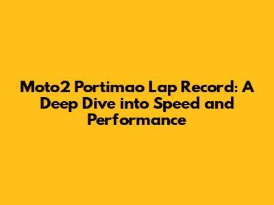 Moto2 Portimao Lap Record: A Deep Dive into Speed and Performance