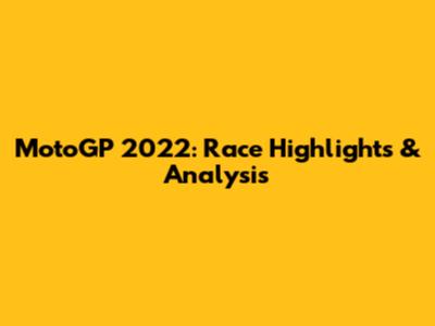 MotoGP 2022: Race Highlights & Analysis