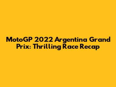 MotoGP 2022 Argentina Grand Prix: Thrilling Race Recap