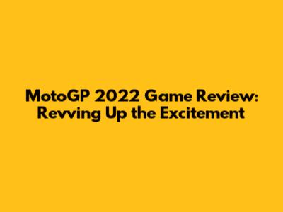 MotoGP 2022 Game Review: Revving Up the Excitement