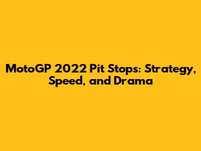 MotoGP 2022 Pit Stops: Strategy, Speed, and Drama